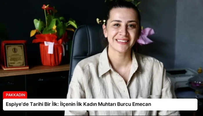 Espiye’de Tarihi Bir İlk: İlçenin İlk Kadın Muhtarı Burcu Emecan