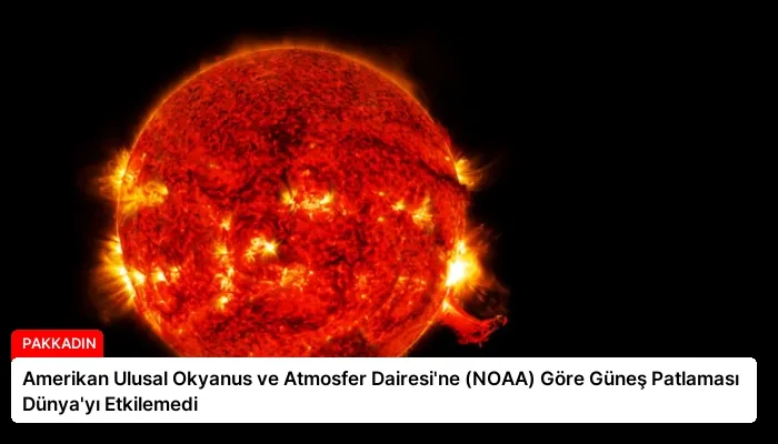Amerikan Ulusal Okyanus ve Atmosfer Dairesi’ne (NOAA) Göre Güneş Patlaması Dünya’yı Etkilemedi