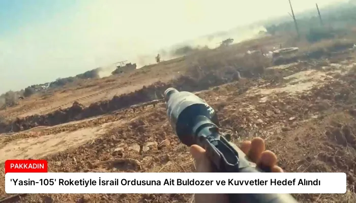 ‘Yasin-105’ Roketiyle İsrail Ordusuna Ait Buldozer ve Kuvvetler Hedef Alındı