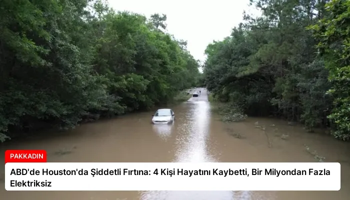 ABD’de Houston’da Şiddetli Fırtına: 4 Kişi Hayatını Kaybetti, Bir Milyondan Fazla Elektriksiz