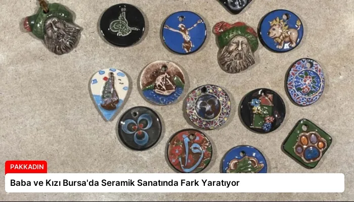 Baba ve Kızı Bursa’da Seramik Sanatında Fark Yaratıyor