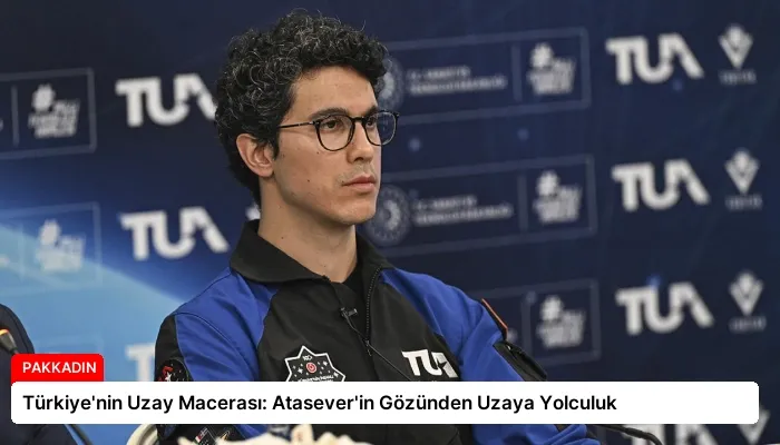 Türkiye’nin Uzay Macerası: Atasever’in Gözünden Uzaya Yolculuk