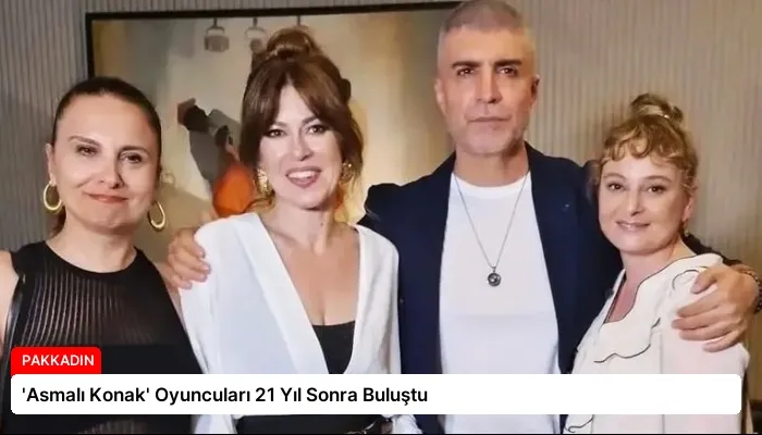 ‘Asmalı Konak’ Oyuncuları 21 Yıl Sonra Buluştu