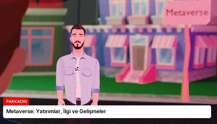 Metaverse: Yatırımlar, İlgi ve Gelişmeler