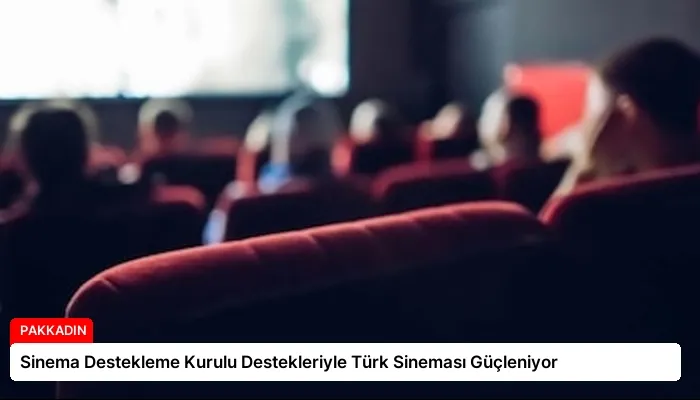 Sinema Destekleme Kurulu Destekleriyle Türk Sineması Güçleniyor