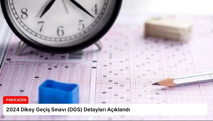 2024 Dikey Geçiş Sınavı (DGS) Detayları Açıklandı