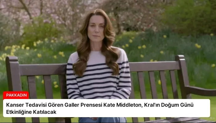 Kanser Tedavisi Gören Galler Prensesi Kate Middleton, Kral’ın Doğum Günü Etkinliğine Katılacak