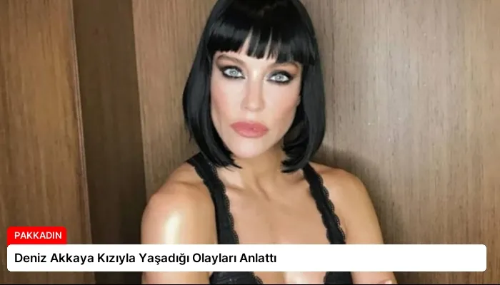 Deniz Akkaya Kızıyla Yaşadığı Olayları Anlattı