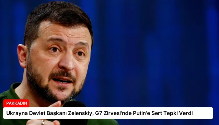 Ukrayna Devlet Başkanı Zelenskiy, G7 Zirvesi’nde Putin’e Sert Tepki Verdi