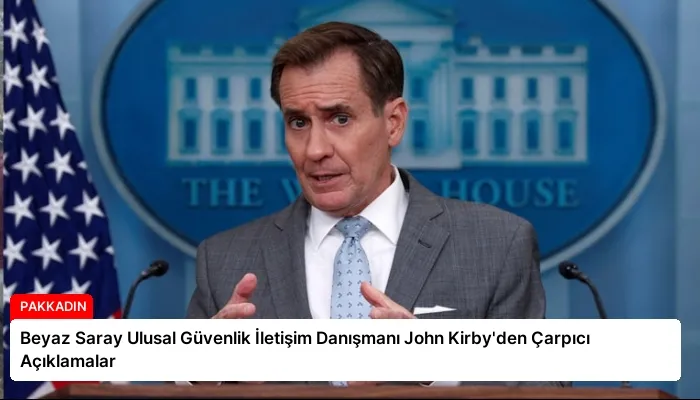 Beyaz Saray Ulusal Güvenlik İletişim Danışmanı John Kirby’den Çarpıcı Açıklamalar