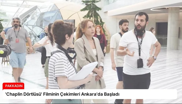 ‘Chaplin Dörtlüsü’ Filminin Çekimleri Ankara’da Başladı
