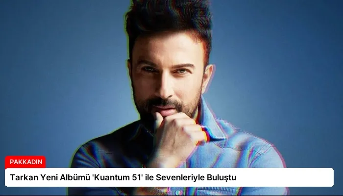 Tarkan Yeni Albümü ‘Kuantum 51’ ile Sevenleriyle Buluştu