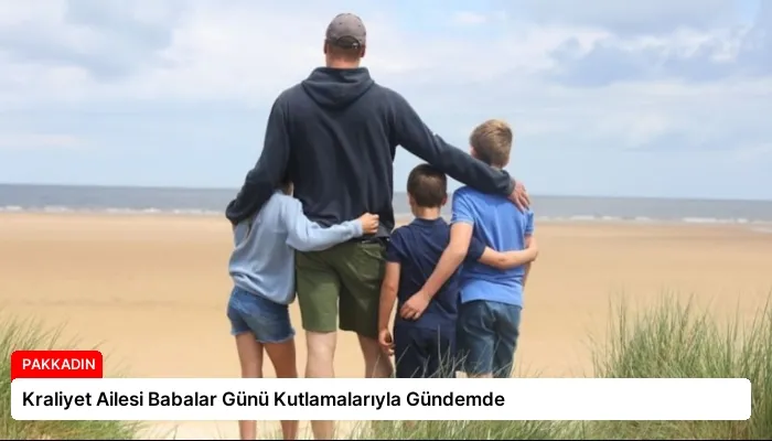 Kraliyet Ailesi Babalar Günü Kutlamalarıyla Gündemde