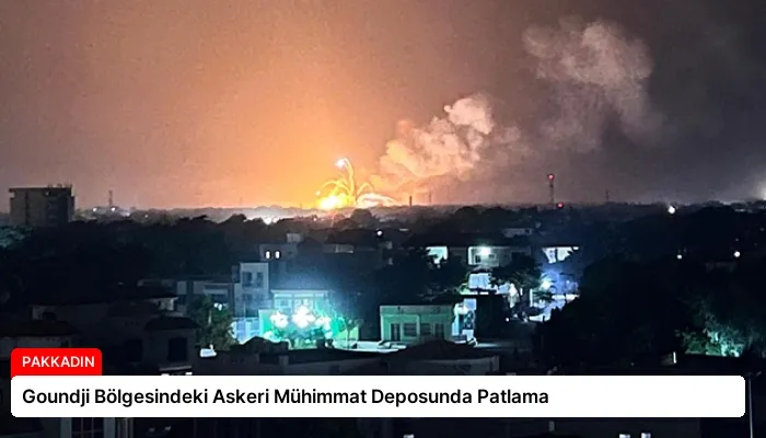 Goundji Bölgesindeki Askeri Mühimmat Deposunda Patlama