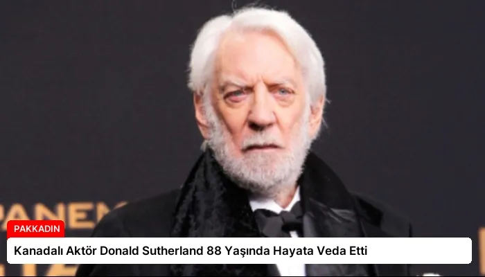 Kanadalı Aktör Donald Sutherland 88 Yaşında Hayata Veda Etti