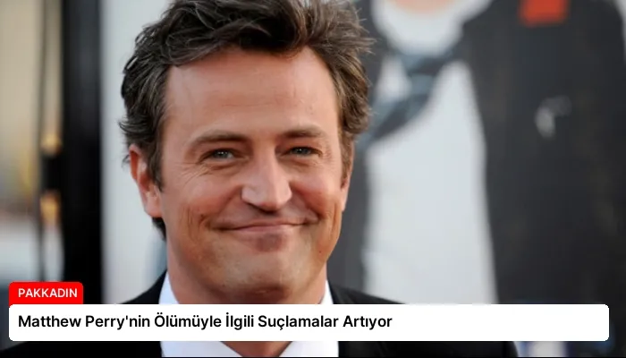 Matthew Perry’nin Ölümüyle İlgili Suçlamalar Artıyor