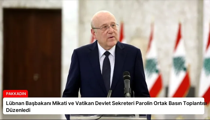 Lübnan Başbakanı Mikati ve Vatikan Devlet Sekreteri Parolin Ortak Basın Toplantısı Düzenledi