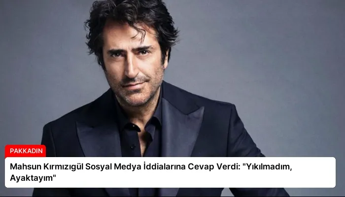 Mahsun Kırmızıgül Sosyal Medya İddialarına Cevap Verdi: “Yıkılmadım, Ayaktayım”