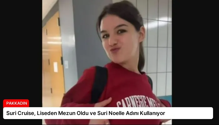 Suri Cruise, Liseden Mezun Oldu ve Suri Noelle Adını Kullanıyor