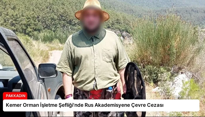 Kemer Orman İşletme Şefliği’nde Rus Akademisyene Çevre Cezası