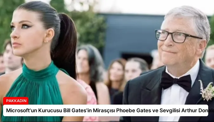 Microsoft’un Kurucusu Bill Gates’in Mirasçısı Phoebe Gates ve Sevgilisi Arthur Donald