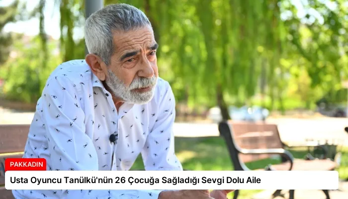 Usta Oyuncu Tanülkü’nün 26 Çocuğa Sağladığı Sevgi Dolu Aile