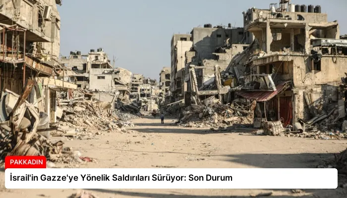 İsrail’in Gazze’ye Yönelik Saldırıları Sürüyor: Son Durum