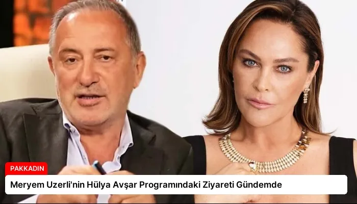 Meryem Uzerli’nin Hülya Avşar Programındaki Ziyareti Gündemde