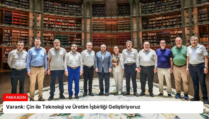 Varank: Çin ile Teknoloji ve Üretim İşbirliği Geliştiriyoruz