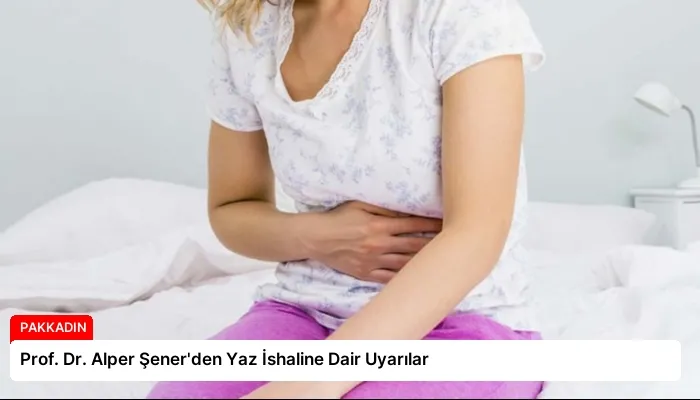 Prof. Dr. Alper Şener’den Yaz İshaline Dair Uyarılar