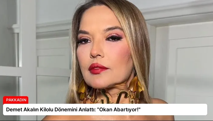 Demet Akalın Kilolu Dönemini Anlattı: “Okan Abartıyor!”