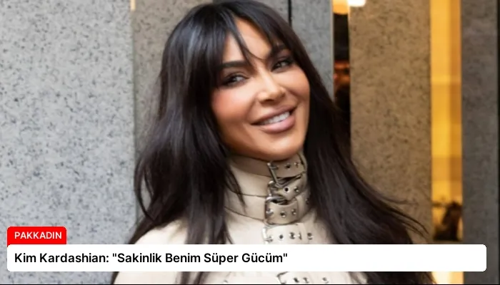 Kim Kardashian: “Sakinlik Benim Süper Gücüm”