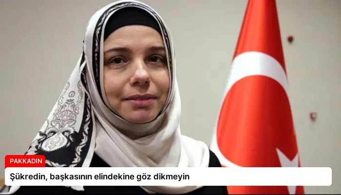 Şükredin, başkasının elindekine göz dikmeyin