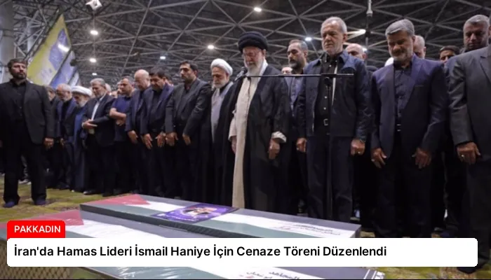İran’da Hamas Lideri İsmail Haniye İçin Cenaze Töreni Düzenlendi