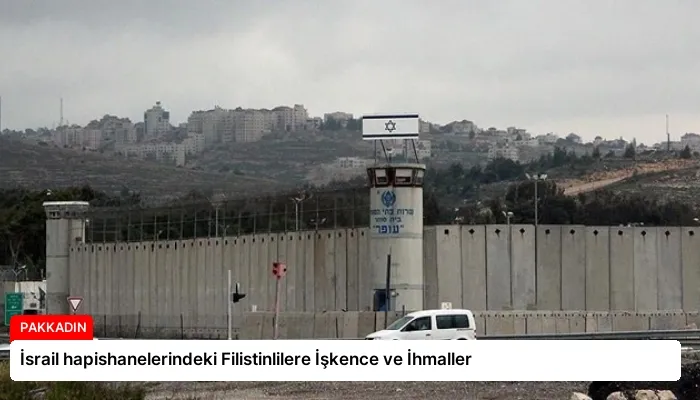 İsrail hapishanelerindeki Filistinlilere İşkence ve İhmaller