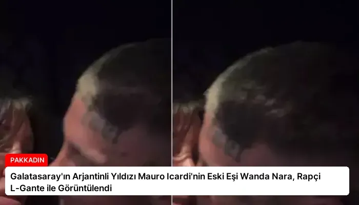 Galatasaray’ın Arjantinli Yıldızı Mauro Icardi’nin Eski Eşi Wanda Nara, Rapçi L-Gante ile Görüntülendi