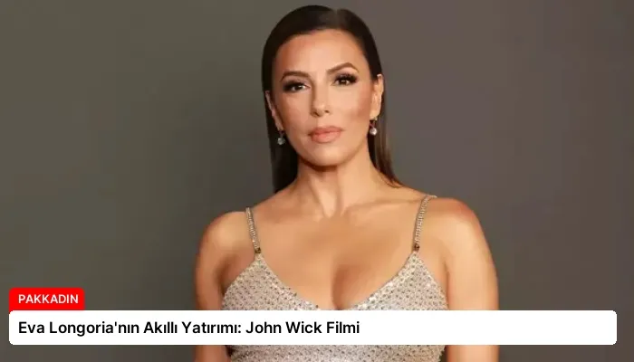 Eva Longoria’nın Akıllı Yatırımı: John Wick Filmi