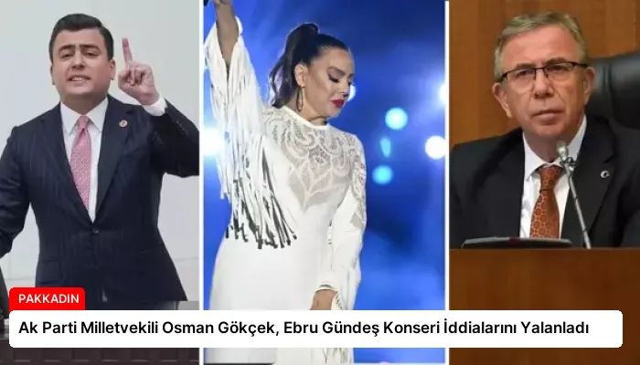 Ak Parti Milletvekili Osman Gökçek, Ebru Gündeş Konseri İddialarını Yalanladı