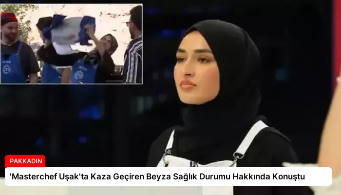 ‘Masterchef Uşak’ta Kaza Geçiren Beyza Sağlık Durumu Hakkında Konuştu