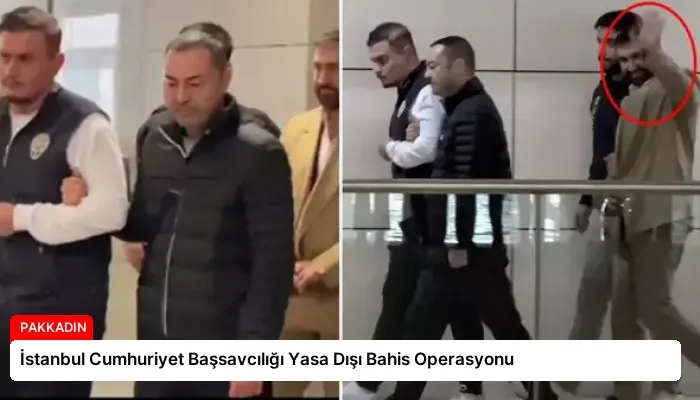 İstanbul Cumhuriyet Başsavcılığı Yasa Dışı Bahis Operasyonu