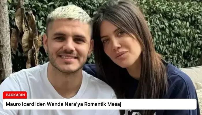 Mauro Icardi’den Wanda Nara’ya Romantik Mesaj