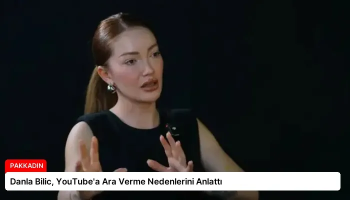 Danla Bilic, YouTube’a Ara Verme Nedenlerini Anlattı