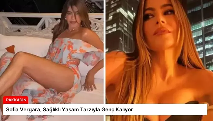 Sofia Vergara, Sağlıklı Yaşam Tarzıyla Genç Kalıyor