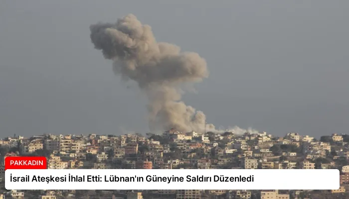 İsrail Ateşkesi İhlal Etti: Lübnan’ın Güneyine Saldırı Düzenledi