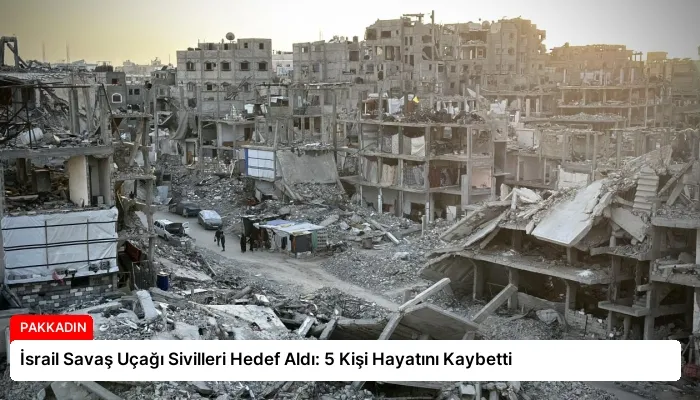 İsrail Savaş Uçağı Sivilleri Hedef Aldı: 5 Kişi Hayatını Kaybetti