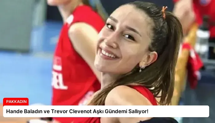 Hande Baladın ve Trevor Clevenot Aşkı Gündemi Sallıyor!