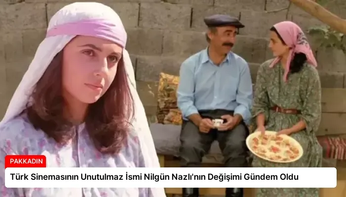 Türk Sinemasının Unutulmaz İsmi Nilgün Nazlı’nın Değişimi Gündem Oldu