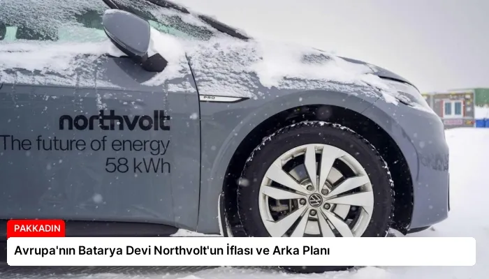 Avrupa’nın Batarya Devi Northvolt’un İflası ve Arka Planı