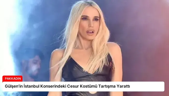 Gülşen’in İstanbul Konserindeki Cesur Kostümü Tartışma Yarattı
