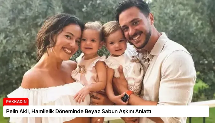 Pelin Akil, Hamilelik Döneminde Beyaz Sabun Aşkını Anlattı